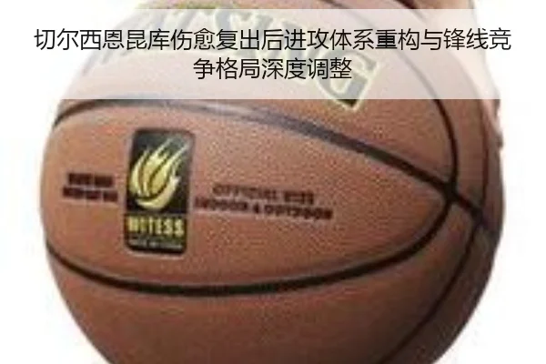 切尔西恩昆库伤愈复出后进攻体系重构与锋线竞争格局深度调整