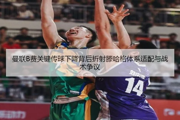 曼联B费关键传球下降背后折射滕哈格体系适配与战术争议